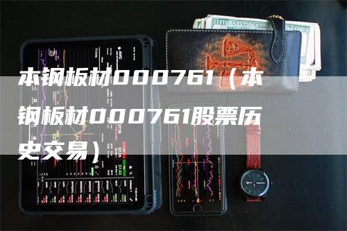 本钢板材000761（本钢板材000761股票历史交易）