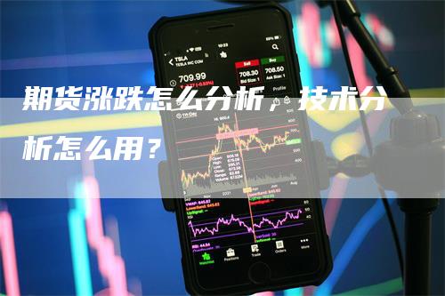 期货涨跌怎么分析，技术分析怎么用？