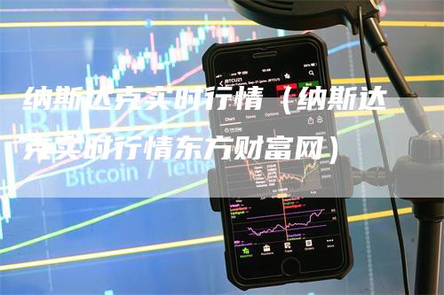 纳斯达克实时行情（纳斯达克实时行情东方财富网）