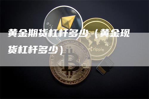 黄金期货杠杆多少（黄金现货杠杆多少）