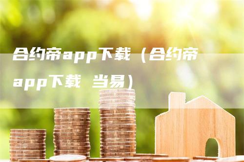 合约帝app下载（合约帝app下载 当易）