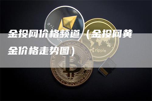 金投网价格频道（金投网黄金价格走势图）