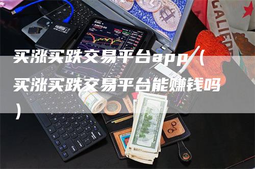 买涨买跌交易平台app（买涨买跌交易平台能赚钱吗）