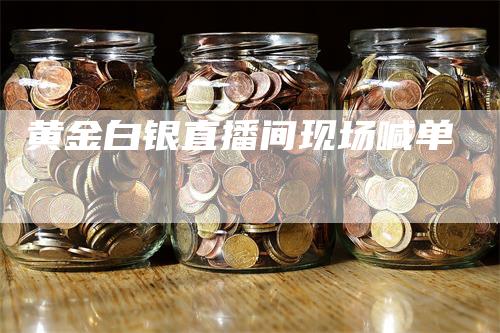 黄金白银直播间现场喊单