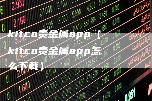 kitco贵金属app（kitco贵金属app怎么下载）