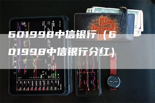 601998中信银行（601998中信银行分红）