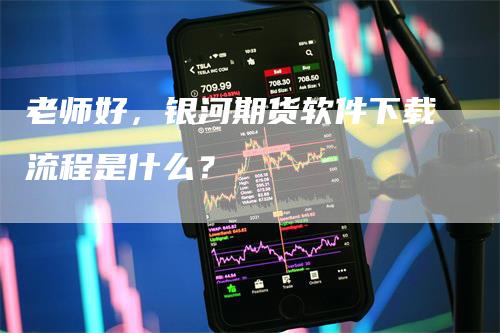 老师好，银河期货软件下载流程是什么？