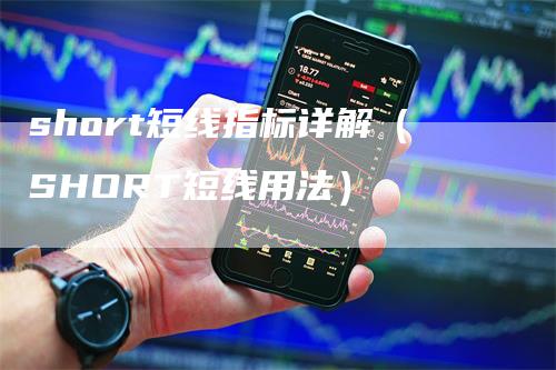 short短线指标详解（SHORT短线用法）