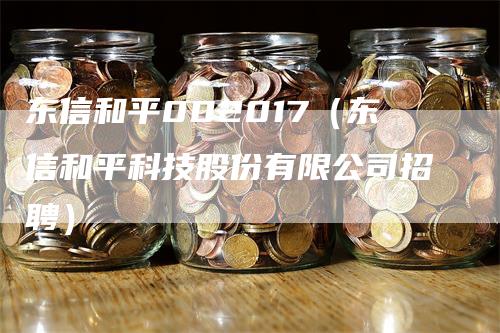 东信和平002017（东信和平科技股份有限公司招聘）