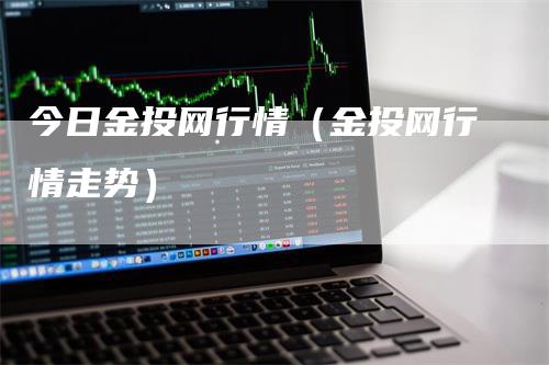 今日金投网行情（金投网行情走势）