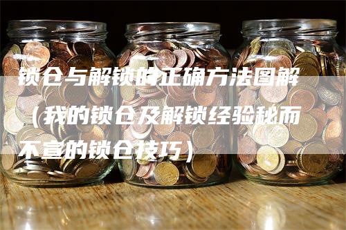 锁仓与解锁的正确方法图解（我的锁仓及解锁经验秘而不宣的锁仓技巧）