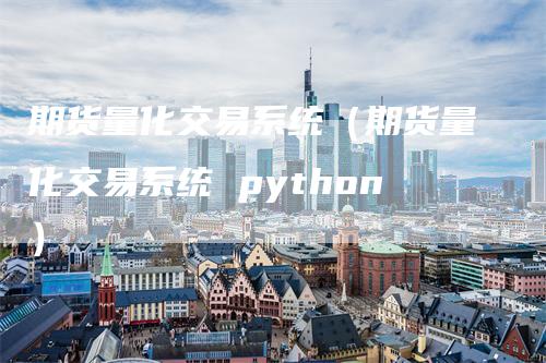 期货量化交易系统（期货量化交易系统 python）