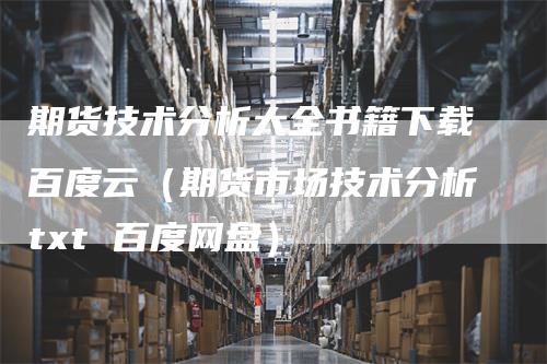 期货技术分析大全书籍下载百度云（期货市场技术分析txt 百度网盘）