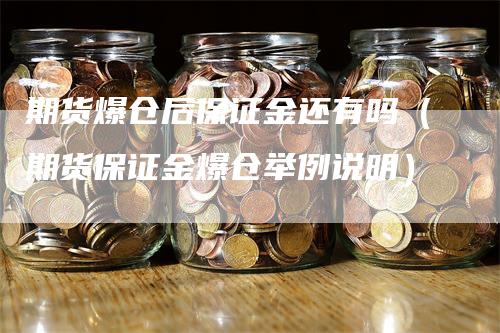 期货爆仓后保证金还有吗（期货保证金爆仓举例说明）