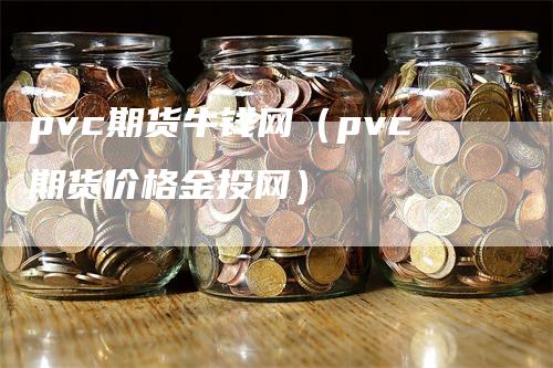 pvc期货牛钱网（pvc期货价格金投网）