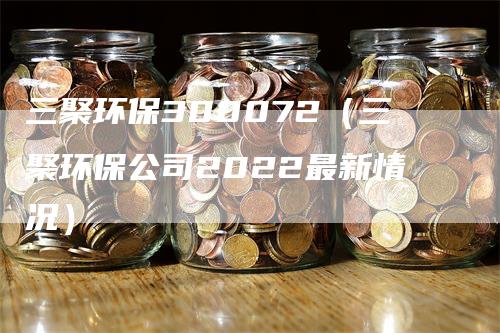 三聚环保300072（三聚环保公司2022最新情况）