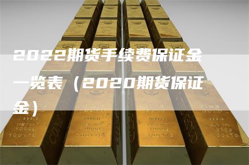 2022期货手续费保证金一览表（2020期货保证金）