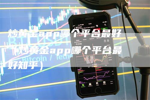 炒黄金app哪个平台最好（炒黄金app哪个平台最好知乎）