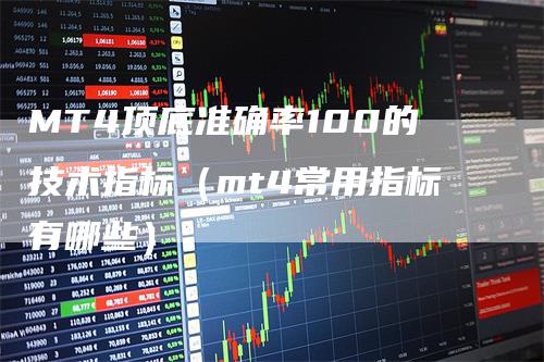 MT4顶底准确率100的技术指标（mt4常用指标有哪些）