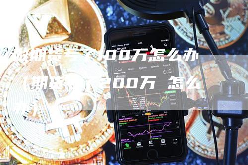 做期货亏了100万怎么办（期货亏了200万 怎么办）