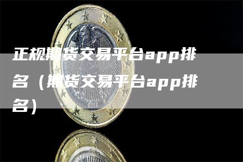 正规期货交易平台app排名（期货交易平台app排名）