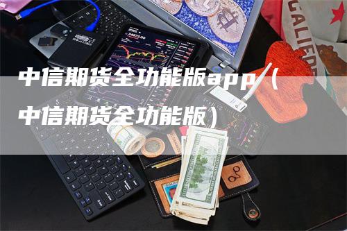 中信期货全功能版app（中信期货全功能版）