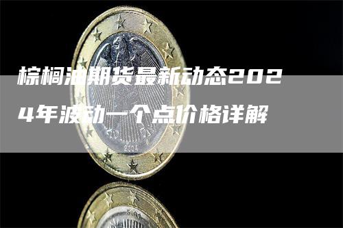 棕榈油期货最新动态2024年波动一个点价格详解