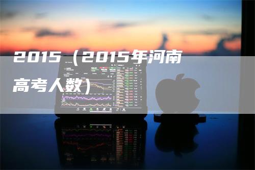 2015（2015年河南高考人数）