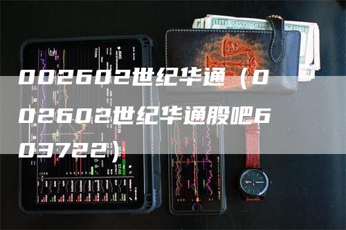 002602世纪华通（002602世纪华通股吧603722）