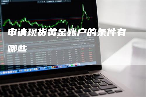 申请现货黄金账户的条件有哪些