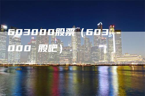 603000股票（603000 股吧）