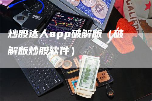 炒股达人app破解版（破解版炒股软件）