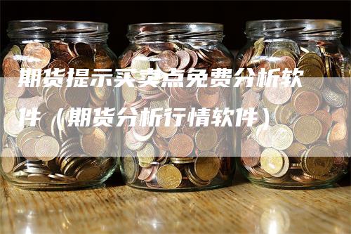 期货提示买卖点免费分析软件（期货分析行情软件）