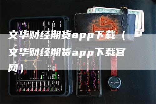 文华财经期货app下载（文华财经期货app下载官网）