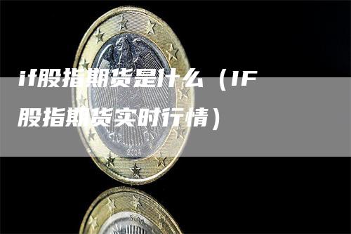 if股指期货是什么（IF股指期货实时行情）