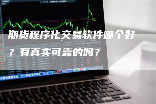 期货程序化交易软件哪个好？有真实可靠的吗？