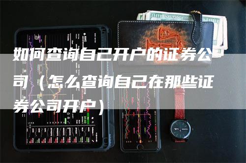 如何查询自己开户的证券公司（怎么查询自己在那些证券公司开户）