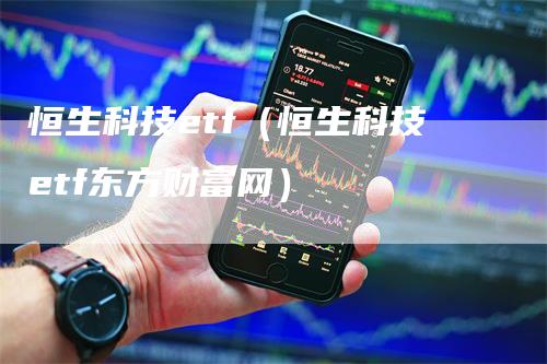 恒生科技etf（恒生科技etf东方财富网）