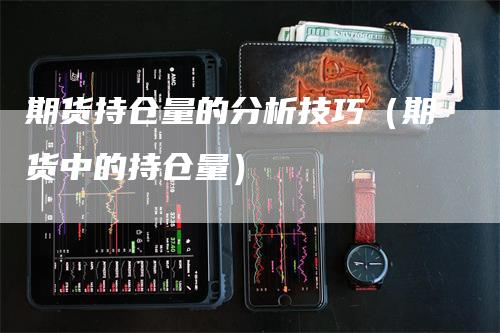 期货持仓量的分析技巧（期货中的持仓量）