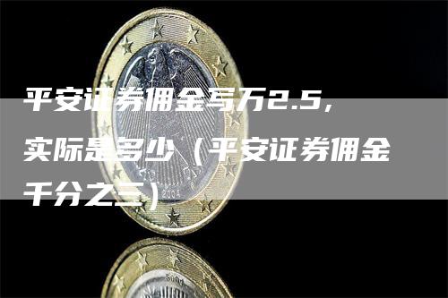 平安证券佣金写万2.5,实际是多少（平安证券佣金千分之三）