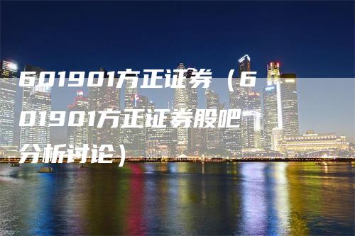 601901方正证券（601901方正证券股吧 分析讨论）