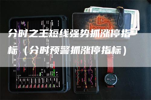 分时之王短线强势抓涨停指标（分时预警抓涨停指标）