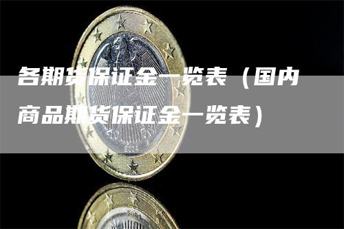 各期货保证金一览表（国内商品期货保证金一览表）