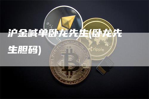 沪金喊单卧龙先生(卧龙先生胆码)