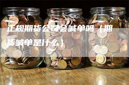 正规期货公司会喊单吗（期货喊单是什么）