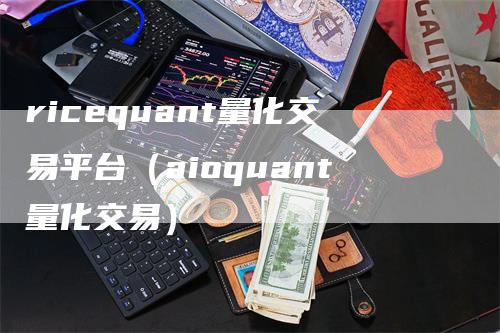 ricequant量化交易平台（aioquant量化交易）