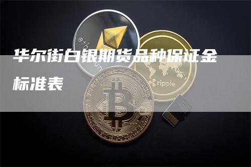 华尔街白银期货品种保证金标准表