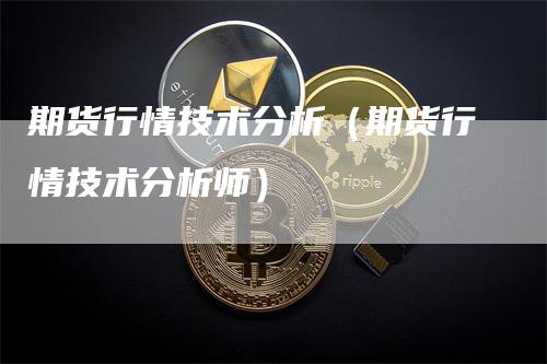 期货行情技术分析（期货行情技术分析师）