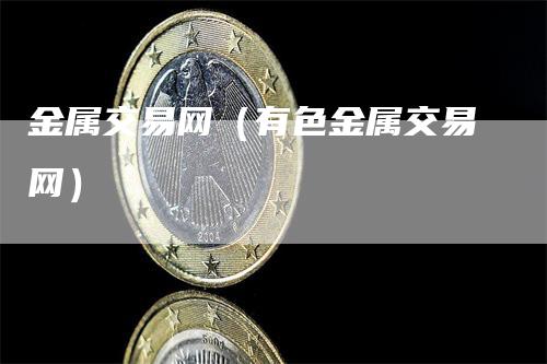 金属交易网（有色金属交易网）