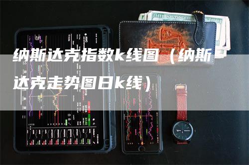 纳斯达克指数k线图（纳斯达克走势图日k线）